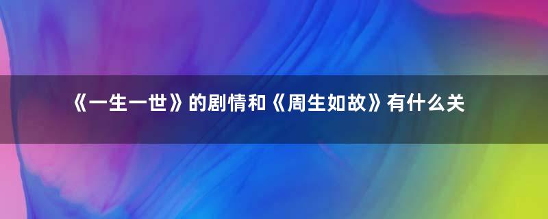 《一生一世》的剧情和《周生如故》有什么关系呢？