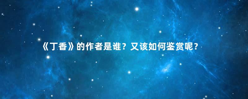 《丁香》的作者是谁？又该如何鉴赏呢？