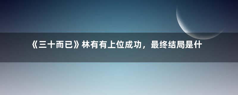 《三十而已》林有有上位成功，最终结局是什么？