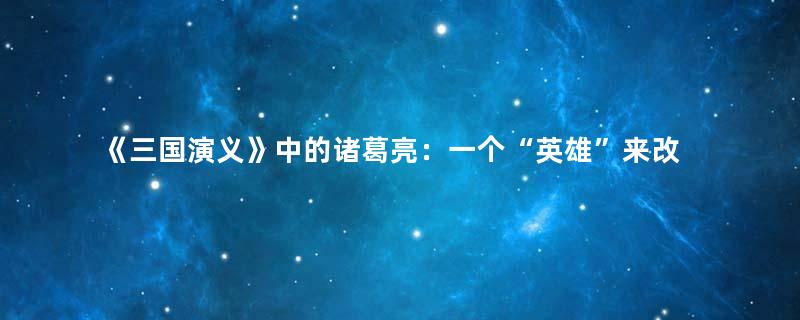 《三国演义》中的诸葛亮：一个“英雄”来改变当时黑暗的社会状况