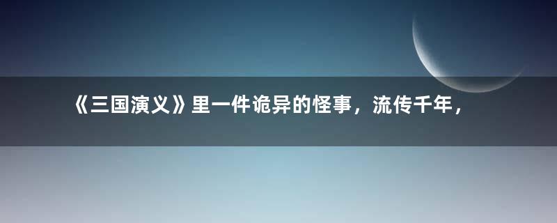 《三国演义》里一件诡异的怪事，流传千年，还影响到泰国、日本