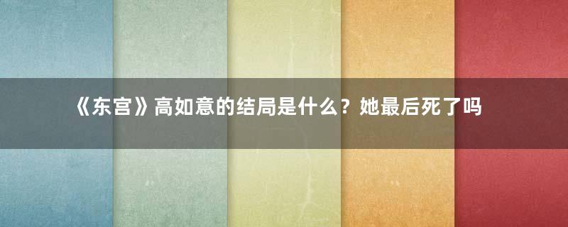 《东宫》高如意的结局是什么？她最后死了吗？