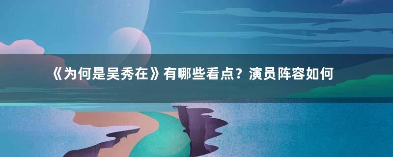 《为何是吴秀在》有哪些看点？演员阵容如何？