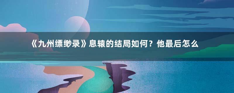 《九州缥缈录》息辕的结局如何？他最后怎么死的？