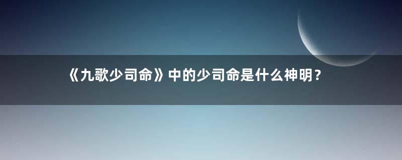 《九歌少司命》中的少司命是什么神明？