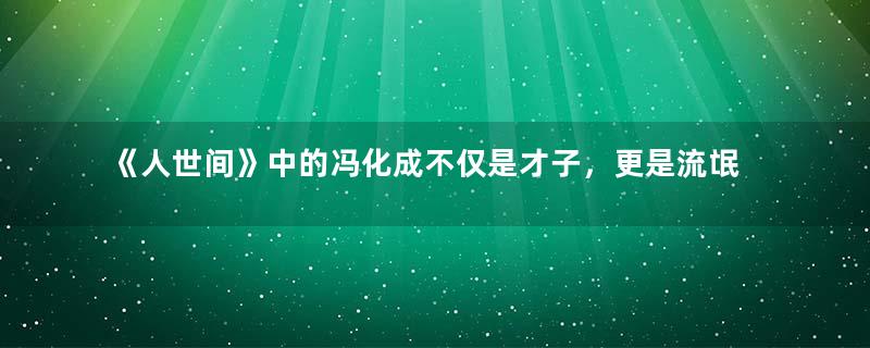 《人世间》中的冯化成不仅是才子，更是流氓