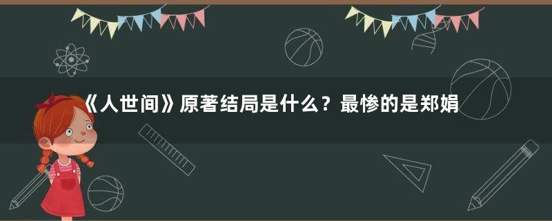 《人世间》原著结局是什么？最惨的是郑娟