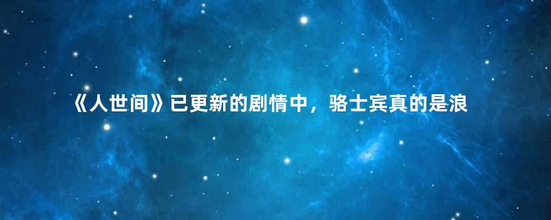 《人世间》已更新的剧情中，骆士宾真的是浪子回头吗？