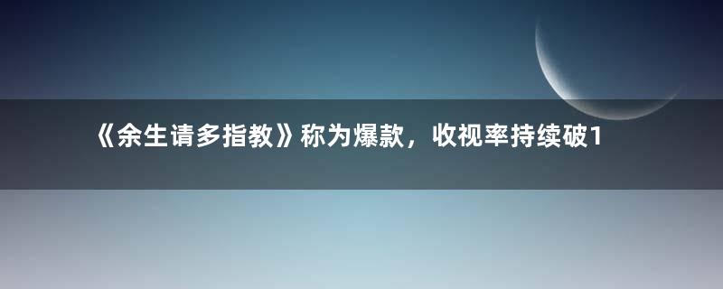 《余生请多指教》称为爆款，收视率持续破1