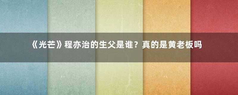 《光芒》程亦治的生父是谁？真的是黄老板吗？