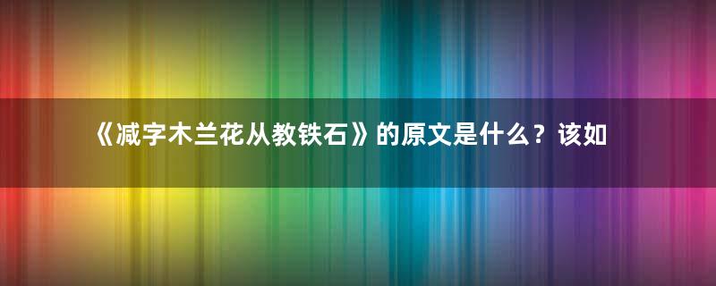 《减字木兰花从教铁石》的原文是什么？该如何鉴赏呢？