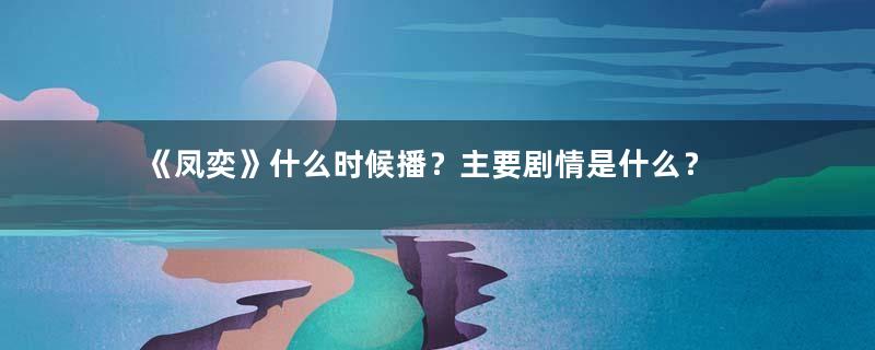 《凤奕》什么时候播？主要剧情是什么？