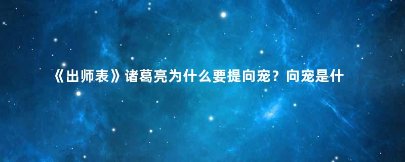 《出师表》诸葛亮为什么要提向宠？向宠是什么人？