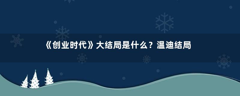 《创业时代》大结局是什么？温迪结局