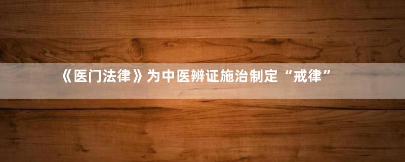 《医门法律》为中医辨证施治制定“戒律”
