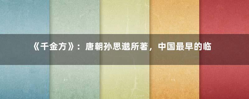 《千金方》：唐朝孙思邈所著，中国最早的临床百科全书