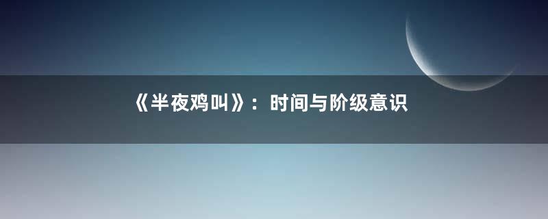 《半夜鸡叫》：时间与阶级意识