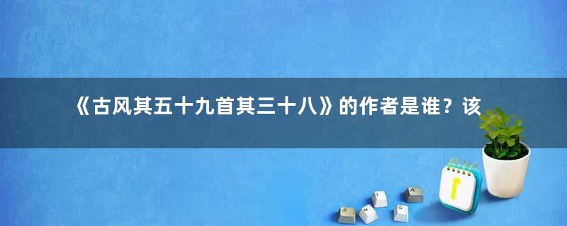 《古风其五十九首其三十八》的作者是谁？该如何理解呢？