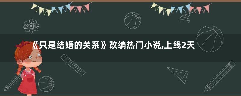 《只是结婚的关系》改编热门小说,上线2天就破5千万