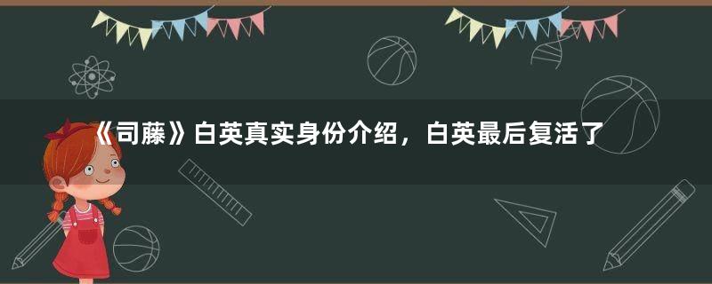 《司藤》白英真实身份介绍，白英最后复活了吗？