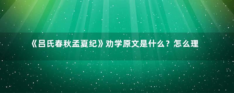 《吕氏春秋孟夏纪》劝学原文是什么？怎么理解？