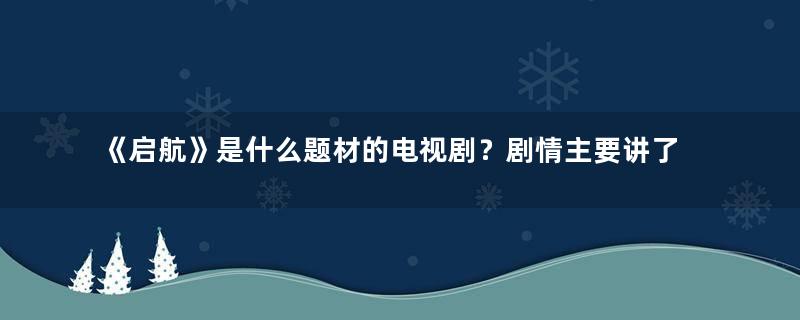 《启航》是什么题材的电视剧？剧情主要讲了什么