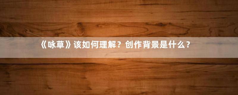 《咏草》该如何理解？创作背景是什么？