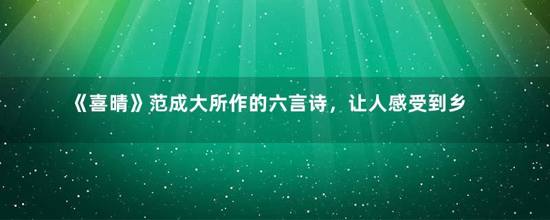 《喜晴》范成大所作的六言诗，让人感受到乡村最美好的一面