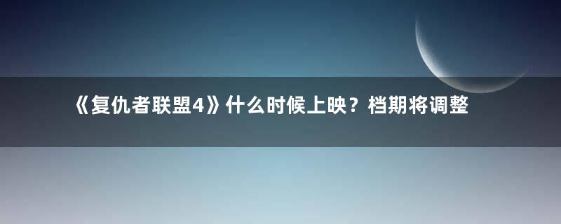 《复仇者联盟4》什么时候上映？档期将调整到2019年4月底