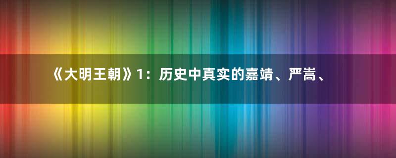 《大明王朝》1：历史中真实的嘉靖、严嵩、徐阶，是什么样的人？