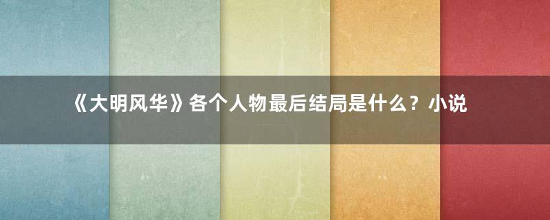 《大明风华》各个人物最后结局是什么？小说大结局是怎样的？