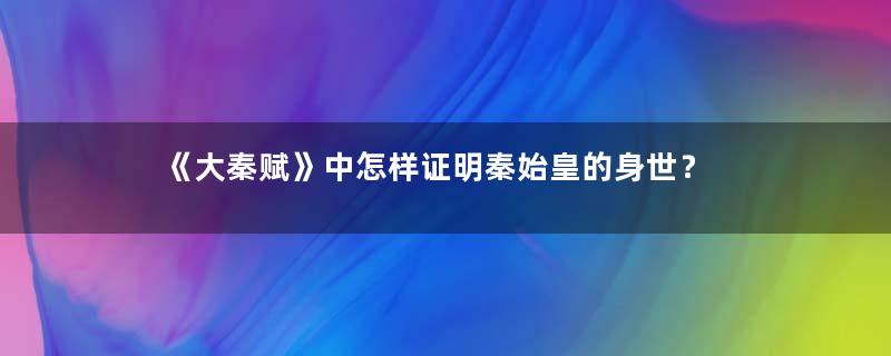 《大秦赋》中怎样证明秦始皇的身世？