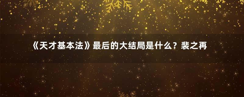 《天才基本法》最后的大结局是什么？裴之再战封神