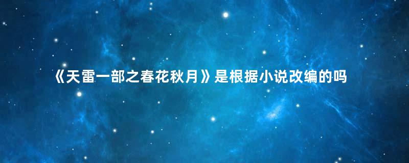 《天雷一部之春花秋月》是根据小说改编的吗？原著小说叫什么？