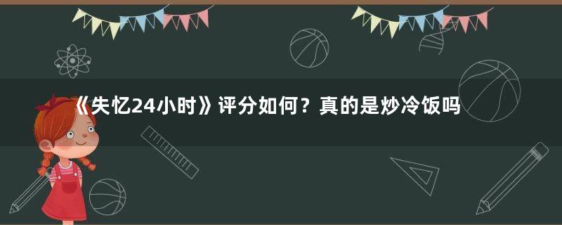 《失忆24小时》评分如何？真的是炒冷饭吗？