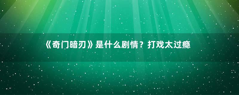 《奇门暗刃》是什么剧情？打戏太过瘾