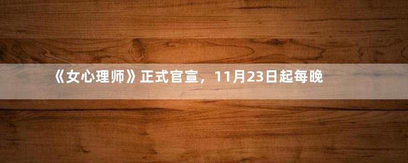 《女心理师》正式官宣，11月23日起每晚6点优酷独播