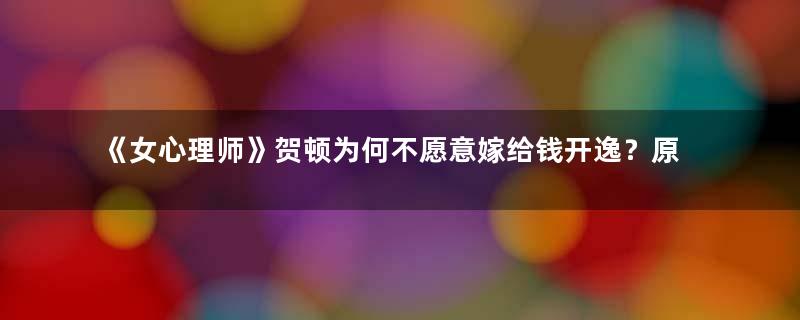 《女心理师》贺顿为何不愿意嫁给钱开逸？原因很扎心和现实