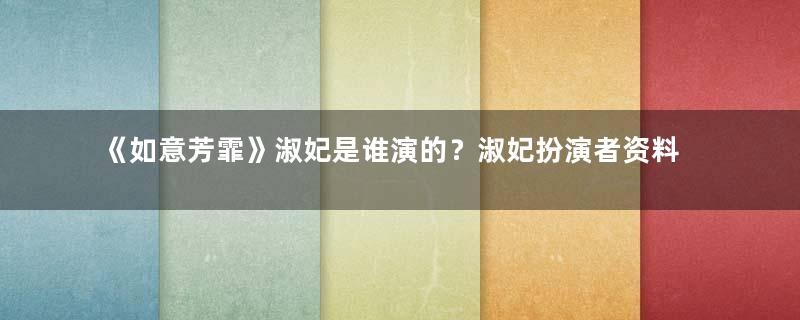 《如意芳霏》淑妃是谁演的？淑妃扮演者资料介绍