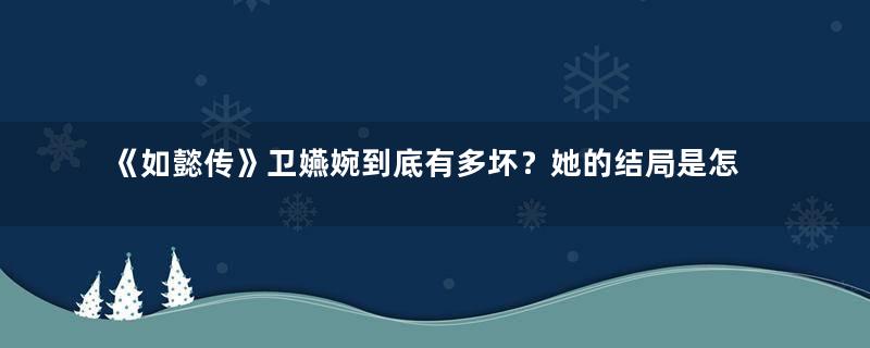 《如懿传》卫嬿婉到底有多坏？她的结局是怎么死的