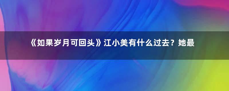 《如果岁月可回头》江小美有什么过去？她最后结局如何？