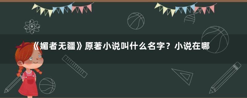 《媚者无疆》原著小说叫什么名字？小说在哪看