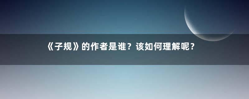 《子规》的作者是谁？该如何理解呢？