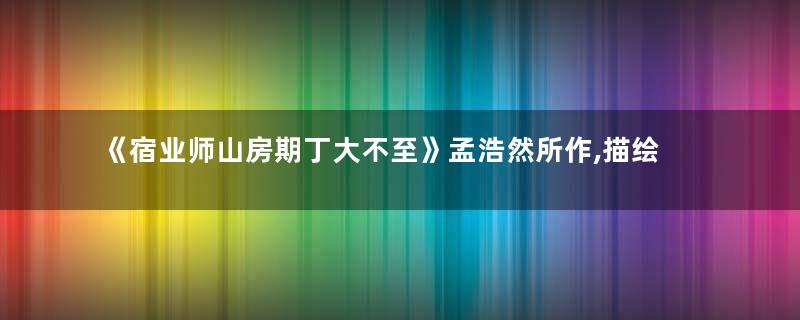 《宿业师山房期丁大不至》孟浩然所作,描绘了一幅清幽绝美的夜色图