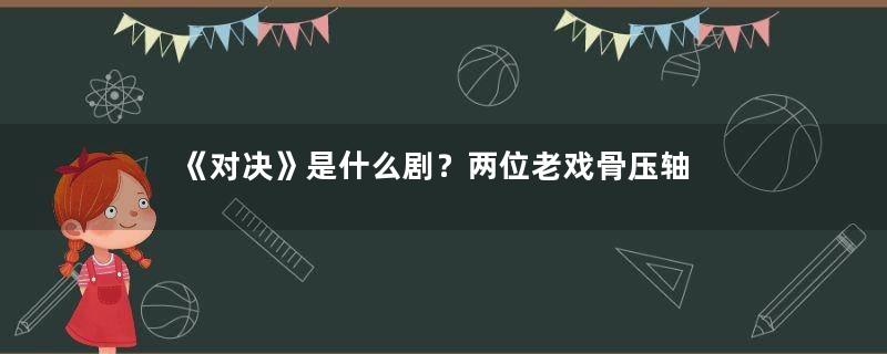 《对决》是什么剧？两位老戏骨压轴