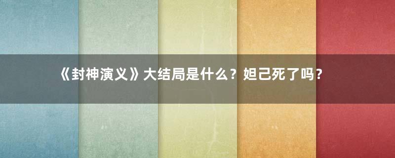 《封神演义》大结局是什么？妲己死了吗？