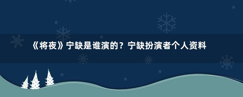 《将夜》宁缺是谁演的？宁缺扮演者个人资料介绍