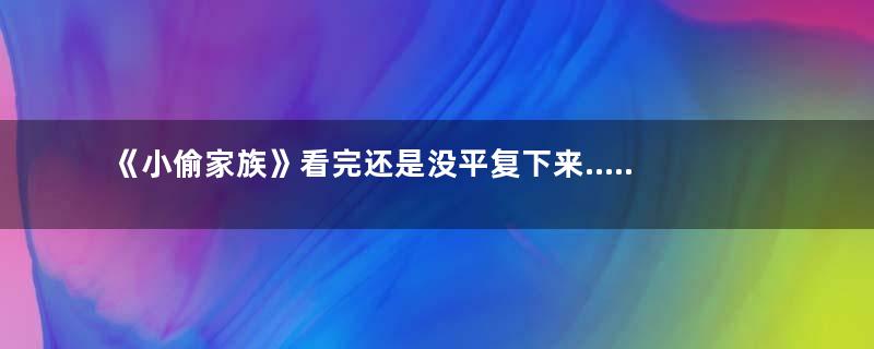 《小偷家族》看完还是没平复下来.....