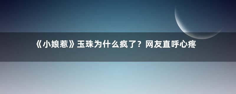 《小娘惹》玉珠为什么疯了？网友直呼心疼