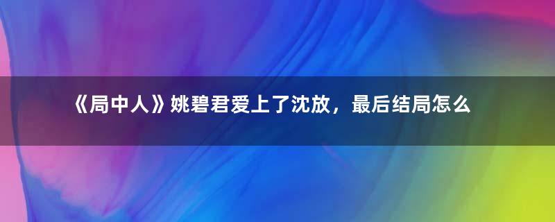 《局中人》姚碧君爱上了沈放，最后结局怎么样